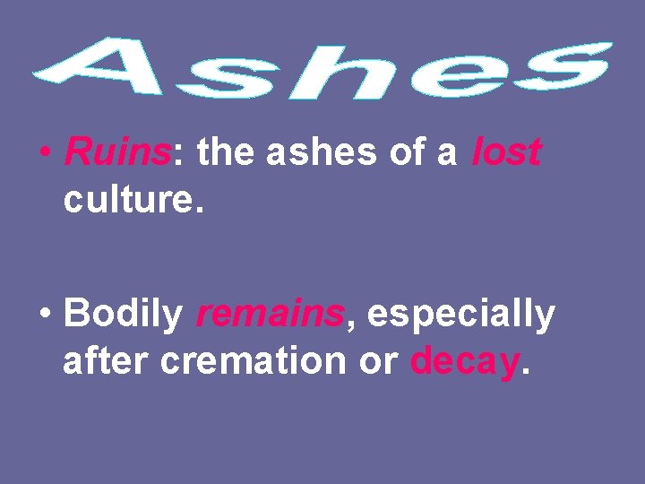  • Ruins: the ashes of a lost culture. • Bodily remains, especially after