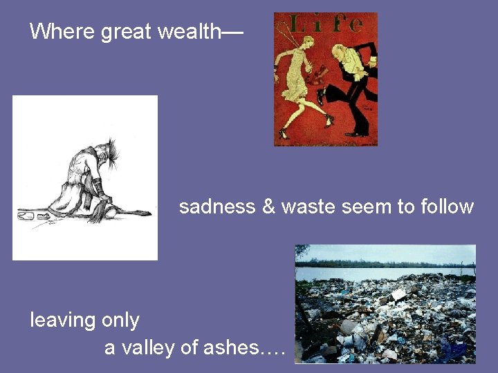 Where great wealth— sadness & waste seem to follow leaving only a valley of