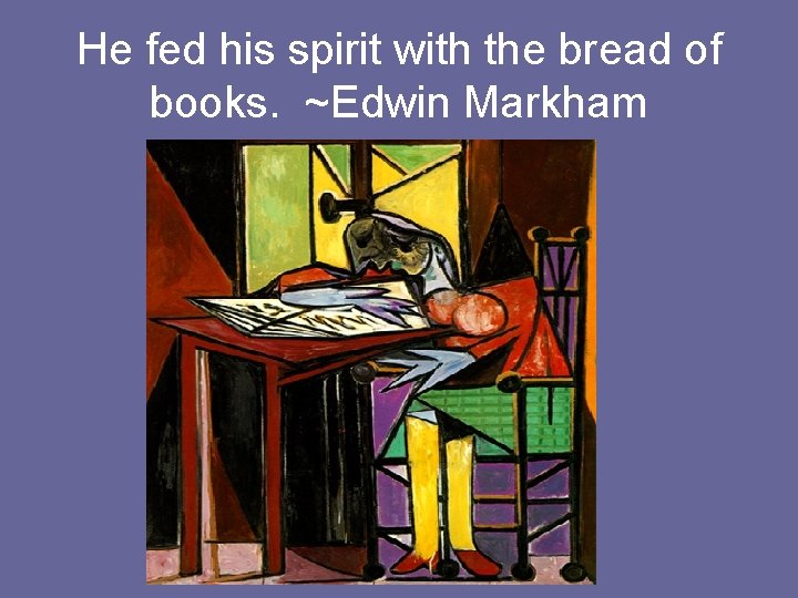 He fed his spirit with the bread of books. ~Edwin Markham 