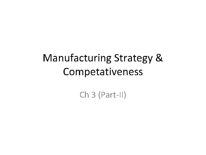 Manufacturing Strategy & Competativeness Ch 3 (Part-II) 