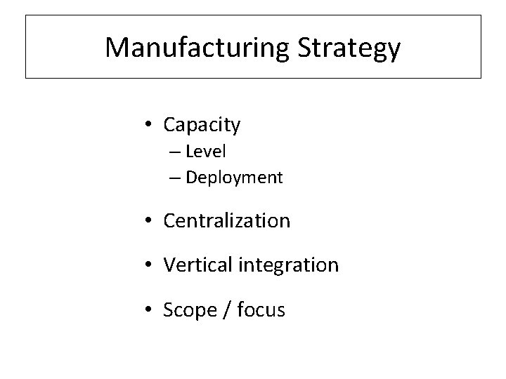 Manufacturing Strategy • Capacity – Level – Deployment • Centralization • Vertical integration •