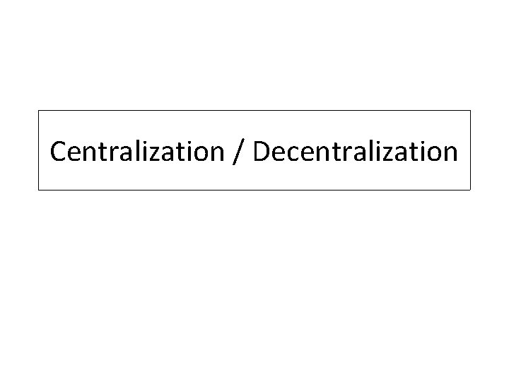 Centralization / Decentralization 