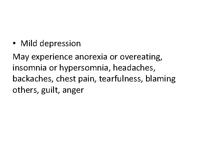  • Mild depression May experience anorexia or overeating, insomnia or hypersomnia, headaches, backaches,