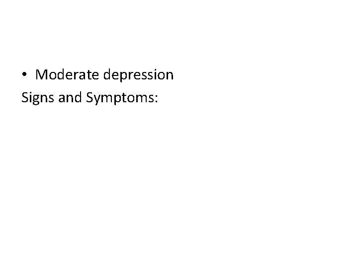  • Moderate depression Signs and Symptoms: 