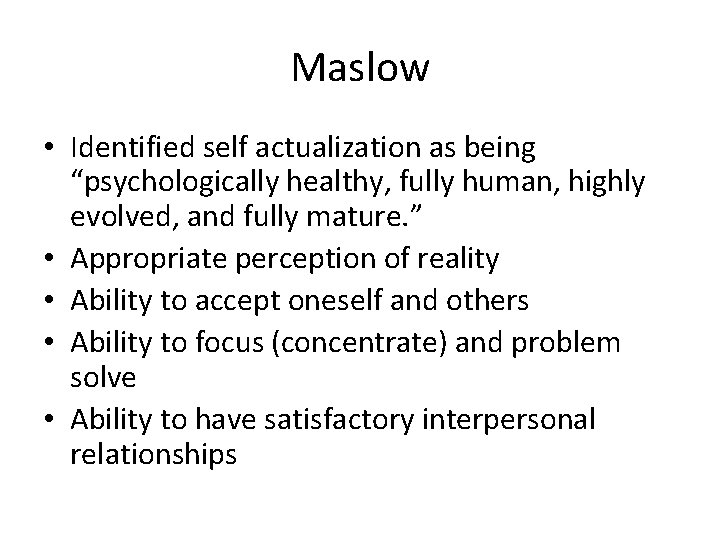 Maslow • Identified self actualization as being “psychologically healthy, fully human, highly evolved, and