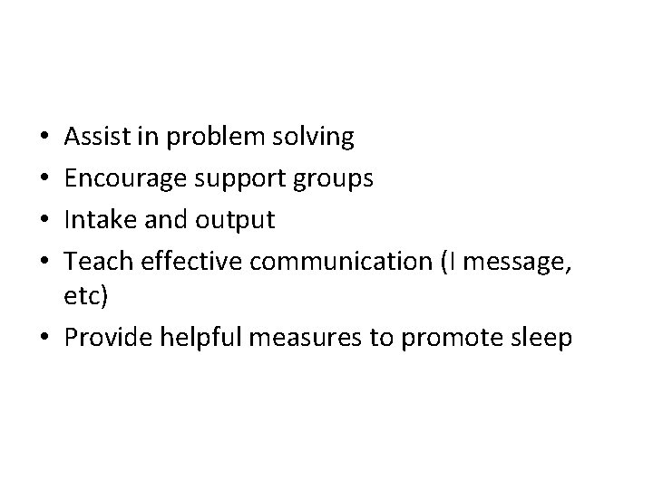 Assist in problem solving Encourage support groups Intake and output Teach effective communication (I