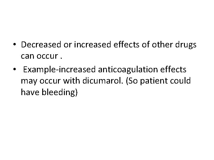  • Decreased or increased effects of other drugs can occur. • Example-increased anticoagulation