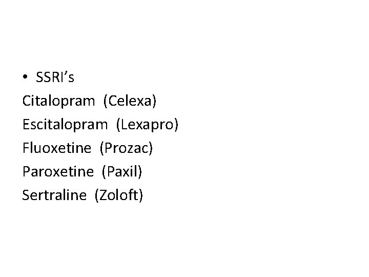  • SSRI’s Citalopram (Celexa) Escitalopram (Lexapro) Fluoxetine (Prozac) Paroxetine (Paxil) Sertraline (Zoloft) 