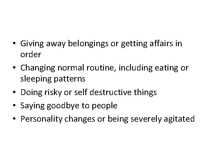  • Giving away belongings or getting affairs in order • Changing normal routine,