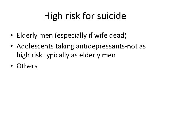 High risk for suicide • Elderly men (especially if wife dead) • Adolescents taking