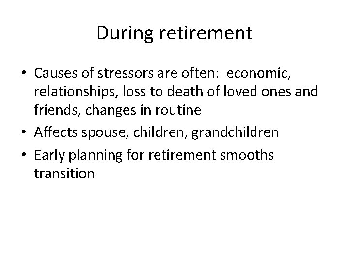 During retirement • Causes of stressors are often: economic, relationships, loss to death of