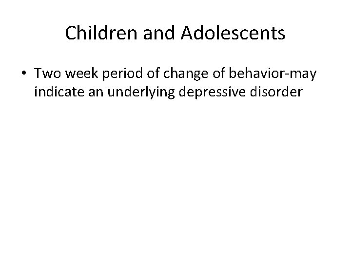 Children and Adolescents • Two week period of change of behavior-may indicate an underlying