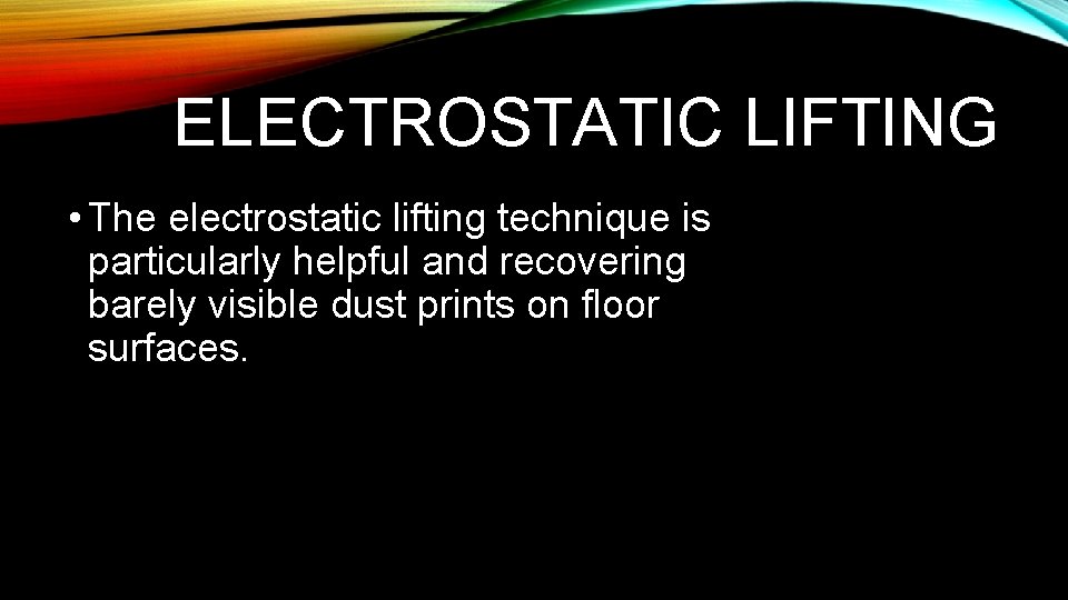 ELECTROSTATIC LIFTING • The electrostatic lifting technique is particularly helpful and recovering barely visible