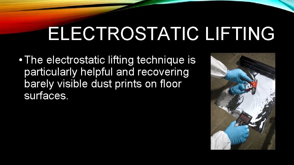 ELECTROSTATIC LIFTING • The electrostatic lifting technique is particularly helpful and recovering barely visible