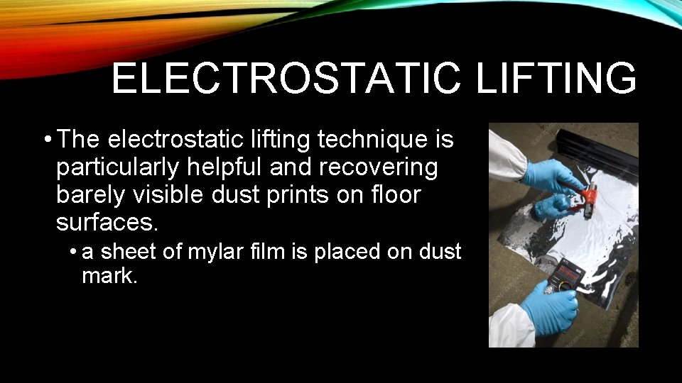 ELECTROSTATIC LIFTING • The electrostatic lifting technique is particularly helpful and recovering barely visible