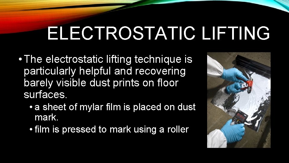 ELECTROSTATIC LIFTING • The electrostatic lifting technique is particularly helpful and recovering barely visible