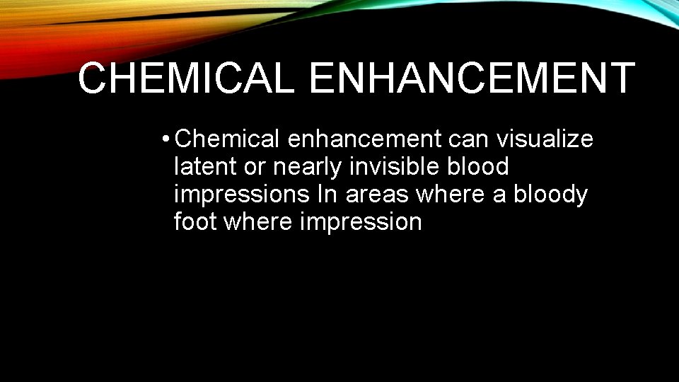 CHEMICAL ENHANCEMENT • Chemical enhancement can visualize latent or nearly invisible blood impressions In