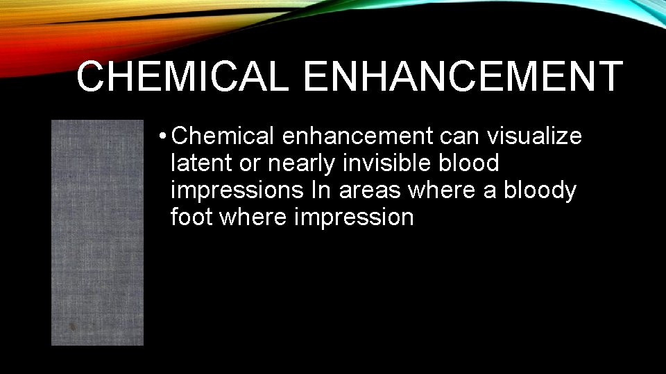 CHEMICAL ENHANCEMENT • Chemical enhancement can visualize latent or nearly invisible blood impressions In