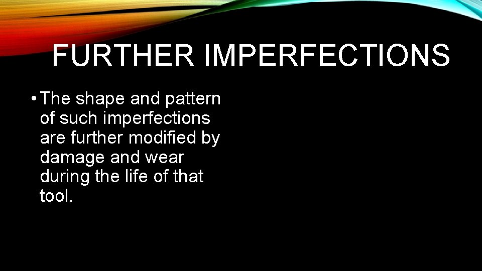 FURTHER IMPERFECTIONS • The shape and pattern of such imperfections are further modified by