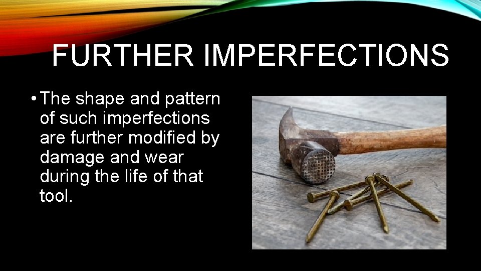 FURTHER IMPERFECTIONS • The shape and pattern of such imperfections are further modified by