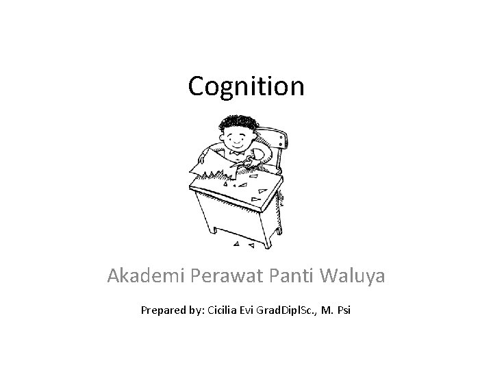 Cognition Akademi Perawat Panti Waluya Prepared by: Cicilia Evi Grad. Dipl. Sc. , M.