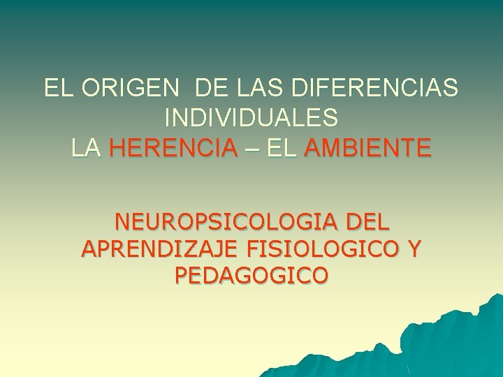 EL ORIGEN DE LAS DIFERENCIAS INDIVIDUALES LA HERENCIA – EL AMBIENTE NEUROPSICOLOGIA DEL APRENDIZAJE