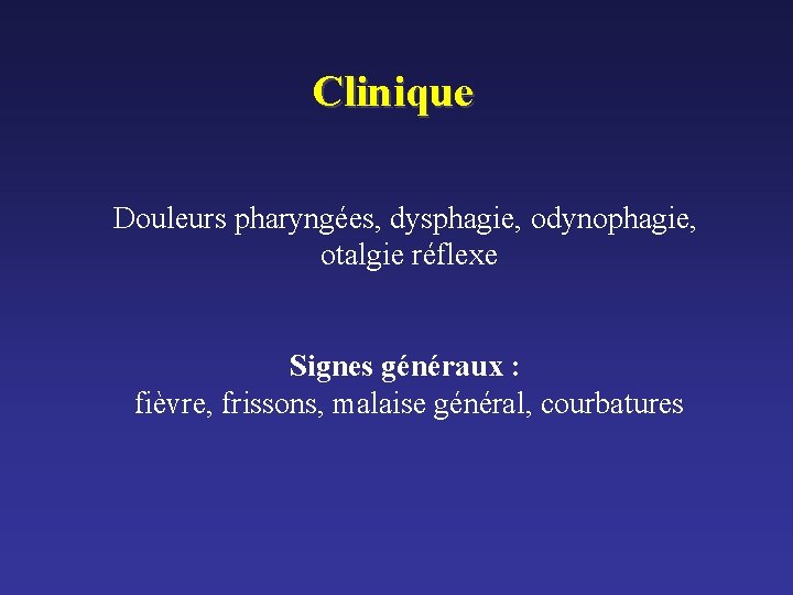 Clinique Douleurs pharyngées, dysphagie, odynophagie, otalgie réflexe Signes généraux : fièvre, frissons, malaise général, Clinique Douleurs pharyngées, dysphagie, odynophagie, otalgie réflexe Signes généraux : fièvre, frissons, malaise général,