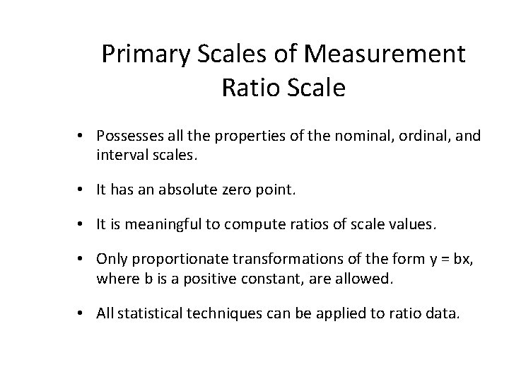 Primary Scales of Measurement Ratio Scale • Possesses all the properties of the nominal,