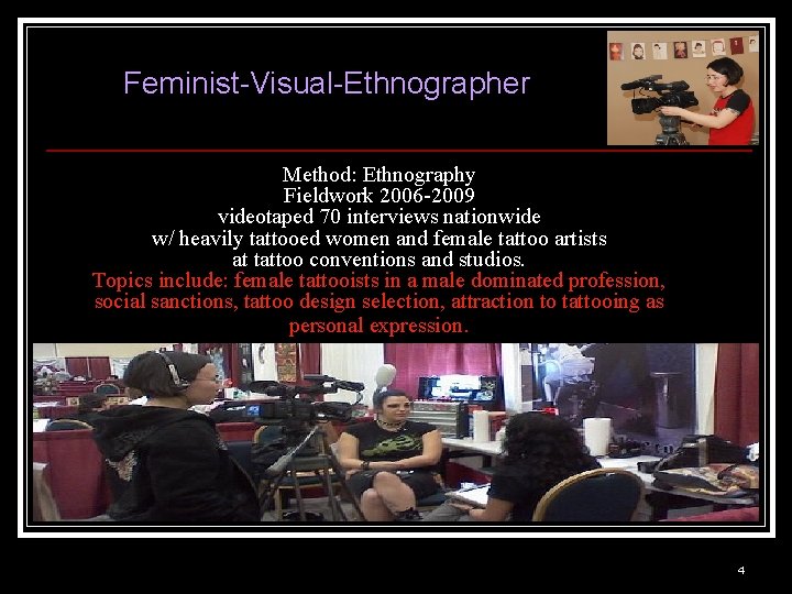 Feminist-Visual-Ethnographer Method: Ethnography Fieldwork 2006 -2009 videotaped 70 interviews nationwide w/ heavily tattooed women