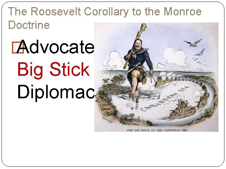 The Roosevelt Corollary to the Monroe Doctrine � Advocated Big Stick Diplomacy https: //wikis.