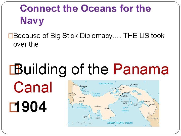 Connect the Oceans for the Navy �Because of Big Stick Diplomacy…. THE US took