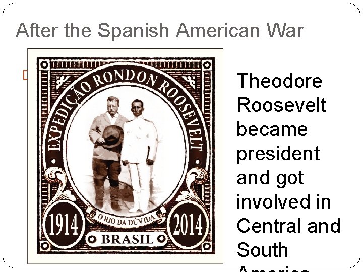 After the Spanish American War � Theodore Roosevelt became president and got involved in