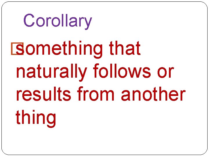 Corollary � something that naturally follows or results from another thing 