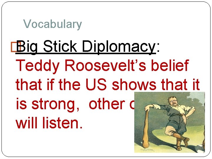 Vocabulary � Big Stick Diplomacy: Teddy Roosevelt’s belief that if the US shows that