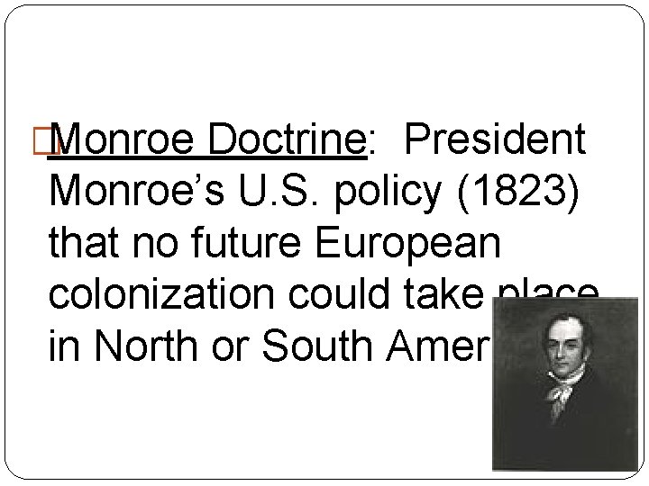 �Monroe Doctrine: President Monroe’s U. S. policy (1823) that no future European colonization could