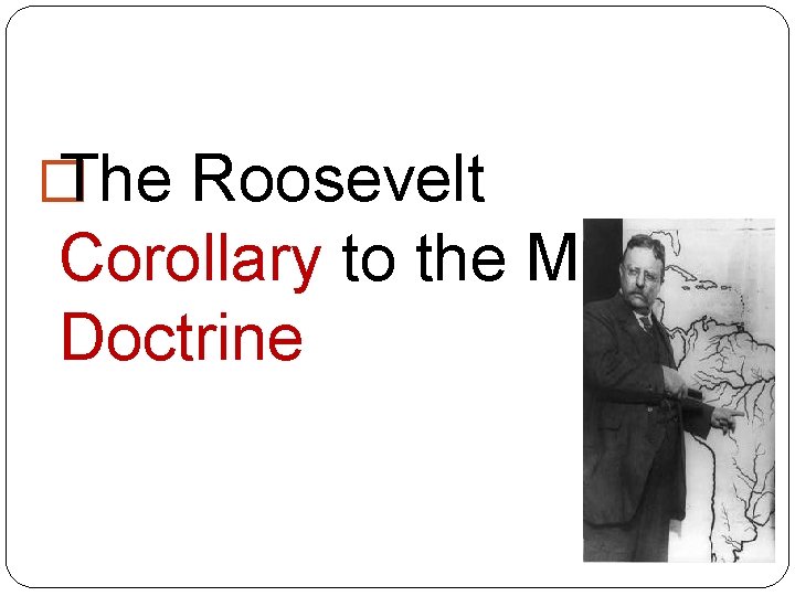 � The Roosevelt Corollary to the Monroe Doctrine 