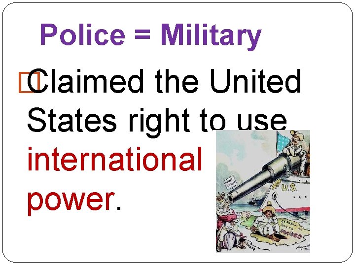 Police = Military � Claimed the United States right to use international police power.