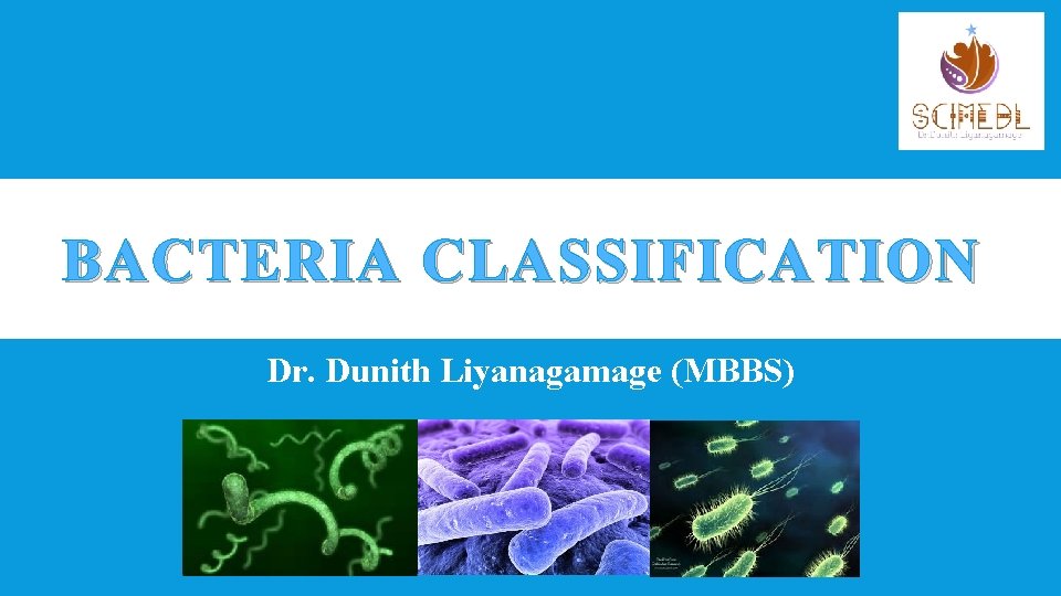 BACTERIA CLASSIFICATION Dr. Dunith Liyanagamage (MBBS) 