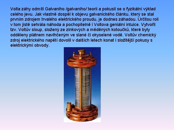 Volta záhy odmítl Galvaniho /galvaniho/ teorii a pokusil se o fyzikální výklad celého jevu.