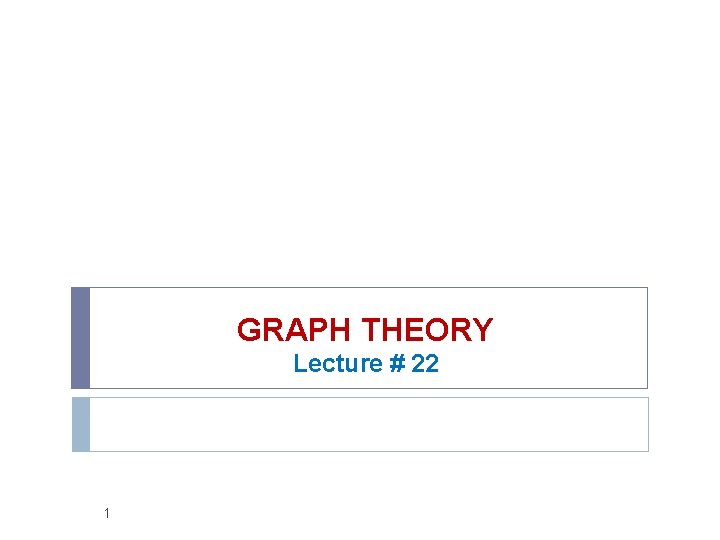 GRAPH THEORY Lecture # 22 1 