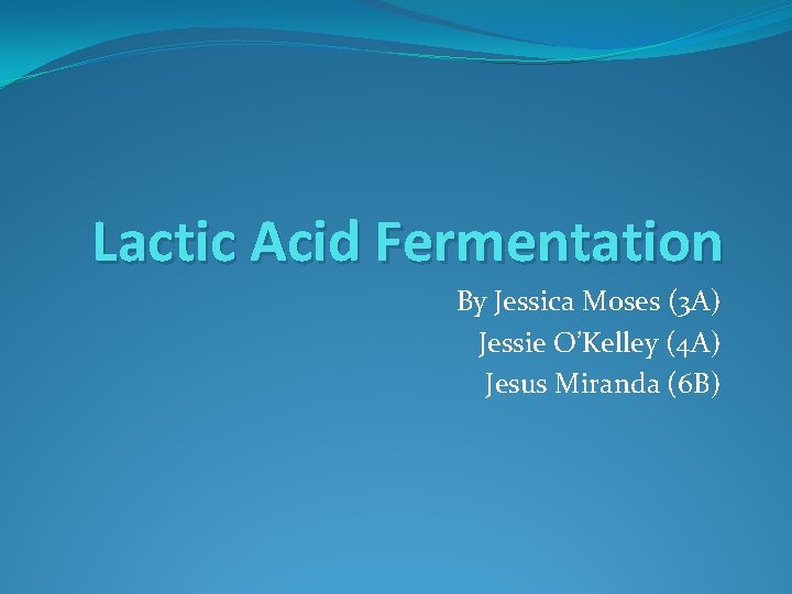 Lactic Acid Fermentation By Jessica Moses (3 A) Jessie O’Kelley (4 A) Jesus Miranda