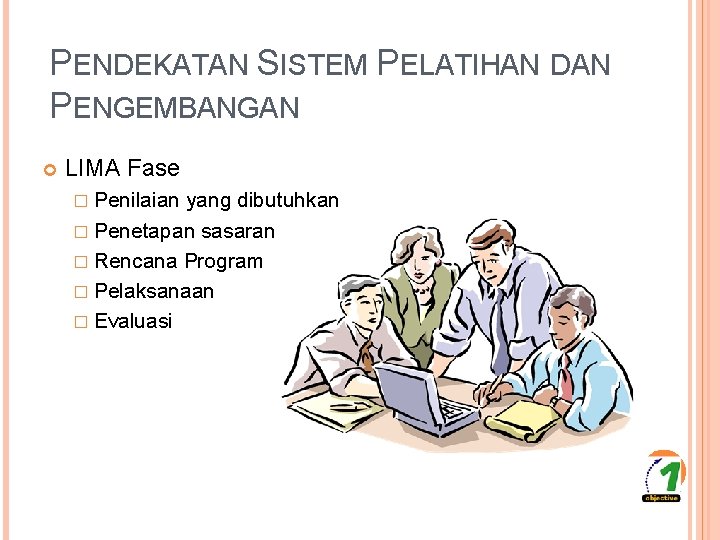 PENDEKATAN SISTEM PELATIHAN DAN PENGEMBANGAN LIMA Fase � Penilaian yang dibutuhkan � Penetapan sasaran