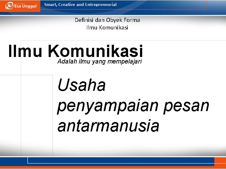 Definisi dan Obyek Forma Ilmu Komunikasi Adalah ilmu yang mempelajari Usaha penyampaian pesan antarmanusia