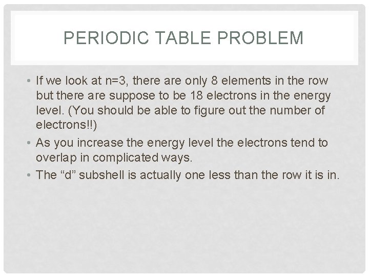 PERIODIC TABLE PROBLEM • If we look at n=3, there are only 8 elements