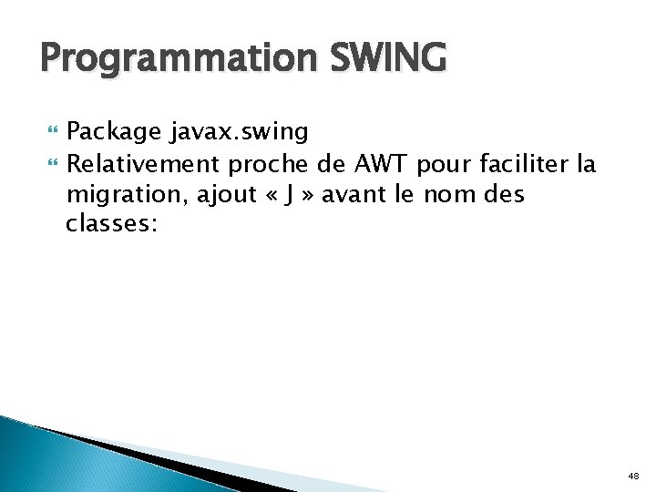 Programmation SWING Package javax. swing Relativement proche de AWT pour faciliter la migration, ajout