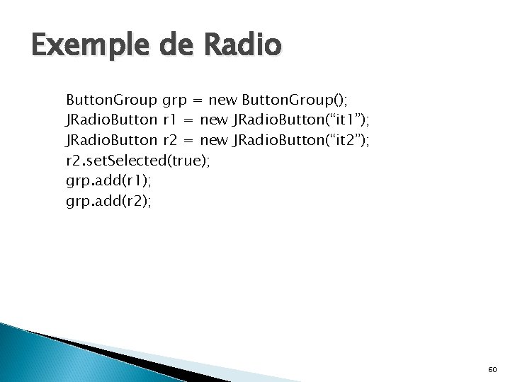 Exemple de Radio Button. Group grp = new Button. Group(); JRadio. Button r 1
