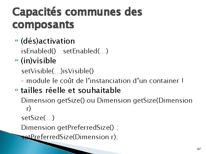 Capacités communes des composants (dés)activation is. Enabled() (in)visible set. Enabled(…) set. Visible(…)is. Visible() ◦
