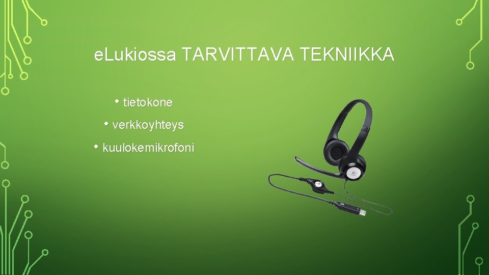 e. Lukiossa TARVITTAVA TEKNIIKKA • tietokone • verkkoyhteys • kuulokemikrofoni 