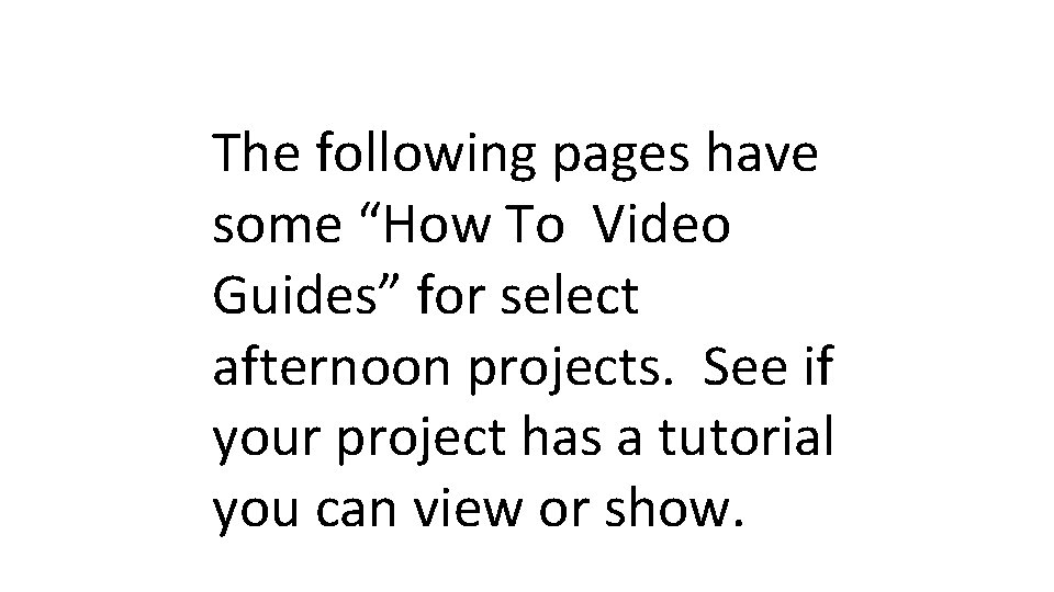 The following pages have some “How To Video Guides” for select afternoon projects. See