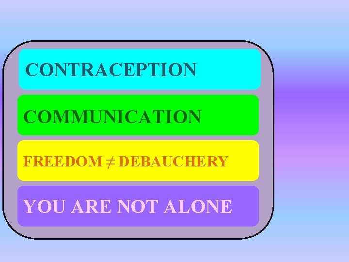 CONTRACEPTION COMMUNICATION FREEDOM ≠ DEBAUCHERY YOU ARE NOT ALONE 